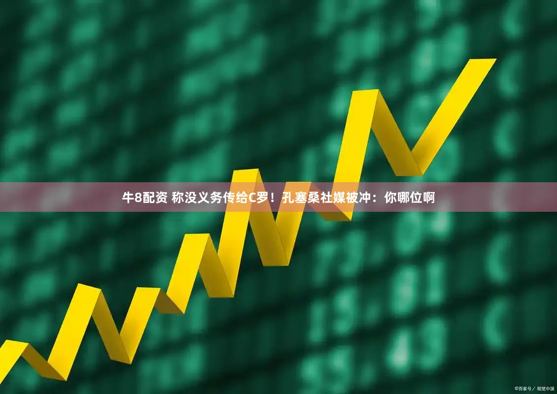 牛8配资 称没义务传给C罗！孔塞桑社媒被冲：你哪位啊
