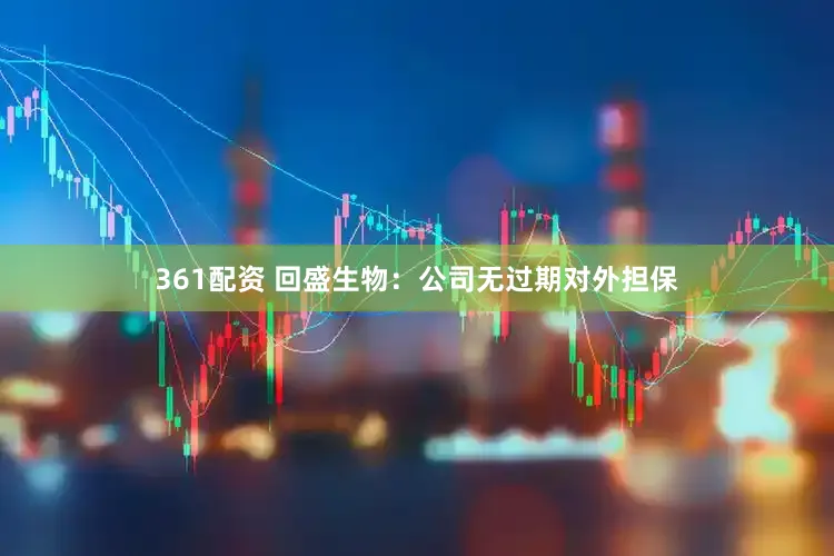 361配资 回盛生物：公司无过期对外担保