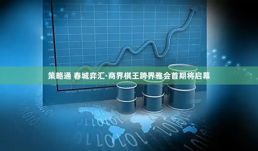策略通 春城弈汇·商界棋王跨界雅会首期将启幕
