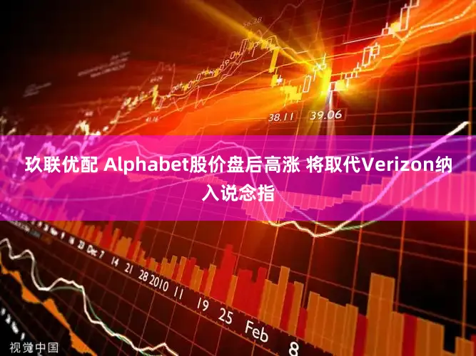 玖联优配 Alphabet股价盘后高涨 将取代Verizon纳入说念指