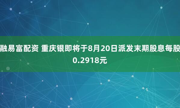 融易富配资 重庆银即将于8月20日派发末期股息每股0.2918元